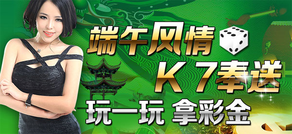 端午风情，K 7奉送 玩一玩 拿彩金 最高17777